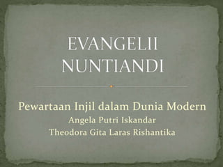 Pewartaan Injil dalam Dunia Modern 
Angela Putri Iskandar 
Theodora Gita Laras Rishantika 
 