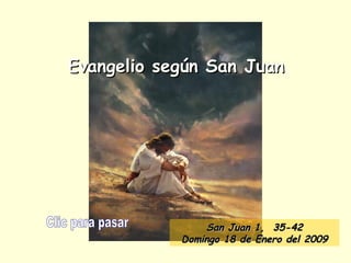 Evangelio según San Juan Clic para pasar San Juan 1,  35 -42 Domingo 18 de Enero del 2009 