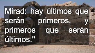 Mirad: hay últimos que
serán primeros, y
primeros que serán
últimos."
 