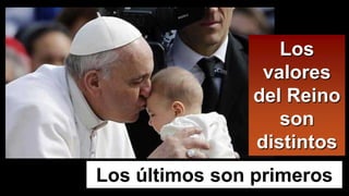 Los
valores
del Reino
son
distintos
Los últimos son primeros
 