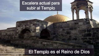 Escalera actual para
subir al Templo

El Templo es el Reino de Dios

 