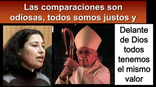 Las comparaciones son
odiosas, todos somos justos y
pecadores
Delante
de Dios
todos
tenemos
el mismo
valor

 