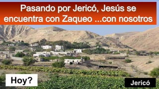 Pasando por Jericó, Jesús se
encuentra con Zaqueo ...con nosotros

Hoy?

Jericó

 