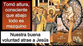 Tomó altura,
consciente
que abajo
todo es
mezquino
Nuestra buena
voluntad atrae a Jesús

 
