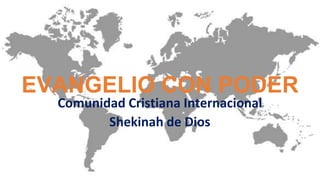 EVANGELIO CON PODER
Comunidad Cristiana Internacional
Shekinah de Dios
 
