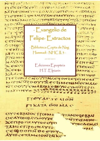 · Evangelio de
Felipe· Extractos
· Biblioteca Copta de Nag
Hammadi · NHC II, 3 ·
25/05/2015
Ediciones Epopteia
H.T. Elpizein
 