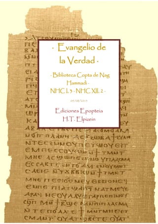 · Evangelio de
la Verdad ·
· Biblioteca Copta de Nag
Hammadi ·
NHC I, 3 · NHC XII, 2 ·
09/08/2015
Ediciones Epopteia
H.T. Elpizein
 