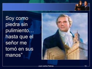 Soy como
piedra sin
pulimiento…
hasta que el
señor me
tomó en sus
manos”
15Juan carlos Febres
 
