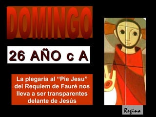 La plegaria al “Pie Jesu” del Requiem de Fauré nos lleva a ser transparentes delante de Jesús 26 AÑO c A Regina DOMINGO 