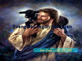 Evangelio según San Juan




          San Juan   (10, 27-30)
 