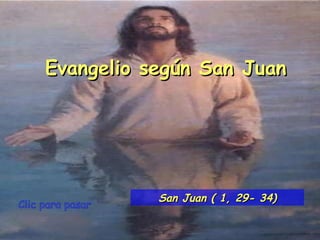 Clic para pasar Evangelio según San Juan San Juan ( 1, 29- 34) 