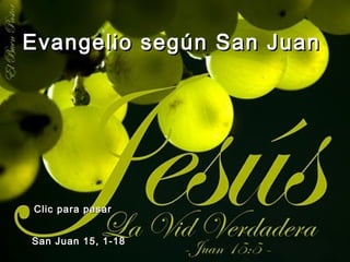 Evangelio según San Juan




Clic para pasar


San Juan 15, 1-18
 