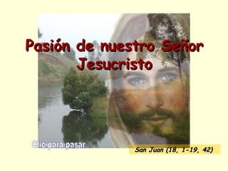 Pasión de nuestro Señor Jesucristo Clic para pasar San Juan  (18, 1-19, 42)   