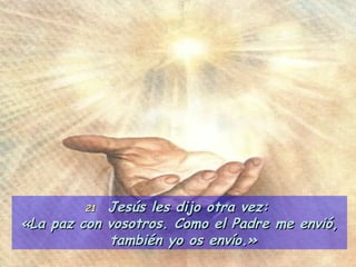 21   Jesús les dijo otra vez:  «La paz con vosotros. Como el Padre me envió, también yo os envío.»   
