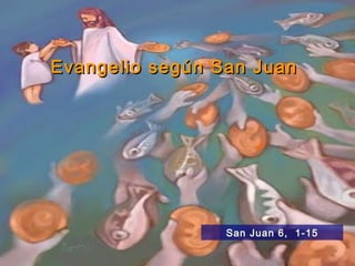 Evangelio según San Juan




                 San Juan 6, 1-15
 