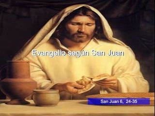 Evangelio según San Juan




                 San Juan 6, 24-35
 