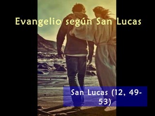 Evangelio según San Lucas
San Lucas (12, 49-
53)
 