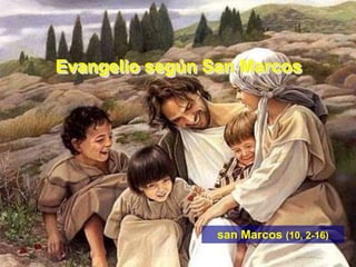 Evangelio según San Marcos




                 san Marcos (10, 2-16)
 