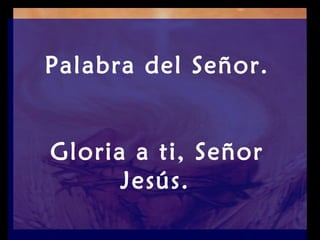 Palabra del Señor.


Gloria a ti, Señor
      Jesús.
 