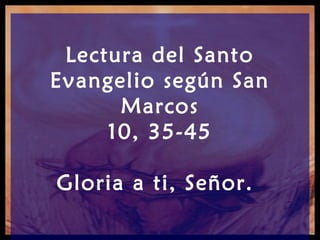 Lectura del Santo
Evangelio según San
      Marcos
     10, 35-45

Gloria a ti, Señor.
 