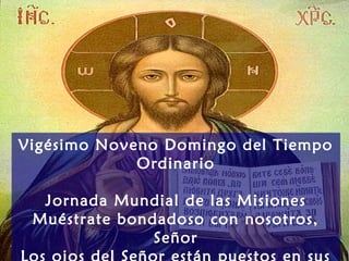 Vigésimo Noveno Domingo del Tiempo
             Ordinario

  Jornada Mundial de las Misiones
 Muéstrate bondadoso con nosotros,
               Señor
 
