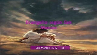 Evangelio según San
Marcos
San Marcos (1, 12 - 15)San Marcos (1, 12 - 15)
 