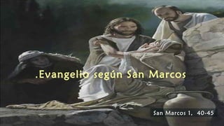 Evangelio según San Marcos.
San Marcos 1, 40San Marcos 1, 40 -45-45
 