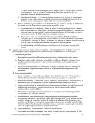 el aceite, quedando sólo suficiente para que la lámpara arda un solo día; pero Dios obró 
un milagro y las luces se quedaron encendidas durante ocho días, hasta que los 
sacerdotes pudieron preparar más aceite 
b. La práctica en la casa – en el hogar judío, la primera noche de la fiesta se alumbra sólo 
una vela, y cada noche después, se alumbra una vela más, hasta la última noche de la 
fiesta (la octava noche), cuando brillan todas las velas en su candelabro 
9. Purim – la fiesta de purim se basa en el libro de Ester, que cuenta la historia de la liberación 
del pueblo judío de las manos del primer ministro pérsico, Amán 
a. Los niños se visten en disfraces y andan de puerta en puerta, pidiendo dulces o dinero; 
en la víspera de purim, todos llegan a la sinagoga vestidos de sus disfraces y trayendo sus 
matracas (aparatos para producir ruido), y durante la lectura del rollo, cada vez que se 
menciona el nombre de Amán, ellos hacen un ruido espantoso 
b. En purim, se come una comida especial, empanadas rellenas de frutas, en forma 
triangular, que se llaman en yiddish homentaschen (“los bolsillos de Amán”) o en hebreo 
oznei haman (“las orejas de Amán”); y también hay el envío de regalos, mencionado en el 
libro de Ester (los regalos generalmente son postres, frutas o golosinas) 
c. En adición a todo esto, la fiesta de purim también es un tiempo para recordar a los 
pobres 
IV. Algunas sugerencias en cuanto a cómo evangelizar y hacer discípulos entre los judíos (a éstas se 
puede agregar cualquier sugerencia vista previamente que es pertinente al contexto judío) 
A. Sugerencias generales 
1. Entender la cosmovisión bíblica y la cosmovisión judía, y la interacción entre las dos 
2. Examinar cuáles son las principales necesidades sentidas por el judío (y esto va a variar 
mucho de persona en persona), y cómo la cosmovisión bíblica puede satisfacer estas 
necesidades 
3. Sin atacar innecesariamente su cosmovisión o religión, mostrarle cómo una cosmovisión 
bíblica resuelve sus problemas y deficiencias, y le da respuestas a sus preguntas más 
profundas 
B. Sugerencias específicas 
1. Amar a los judíos y orar por ellos, recordando cómo Jesús los amó y oró y lloró por ellos – 
hay muchos que los culpan todavía por haber matado a Jesús, pero Él los perdonó 
2. Enfatizar la conexión y continuidad entre el judaísmo y el cristianismo – el cristianismo y el 
mensaje de Jesús no contradicen ni niegan el judaísmo fielmente basado en el Torá 
3. Siendo que el judaísmo se basa en el Antiguo Testamento, debe haber muchos elementos del 
judaísmo que un misionero puede incorporar en su vida, enriqueciéndola y a la vez 
manteniendo su carácter bíblico 
4. Concentrar nuestras presentaciones y estudios en el Antiguo Testamento (la porción de 
nuestra Biblia que los judíos aceptan) 
5. Cuando posible, usar la terminología judía para conceptos bíblicos en vez de nuestra 
terminología más latina – por ejemplo, hablar del Torá en vez de la Ley de Moisés, usar los 
nombres hebreos de personajes bíblicos, de los libros de la Biblia, de las fiestas, etc. – por 
ejemplo, usar Yeshúa en vez de Jesús suena mucho más natural y aceptable a un oído judío 
(el nombre “Jesús” es del mundo occidental y latino, y el promueve un concepto occidental y 
latino de un personaje que de veras fue judío de verdad) 
6. Aprender hebreo y usar sus propias Escrituras cuando posible 
7. Aprender el significado de todos los ritos, fiestas, celebraciones, etc. que componen la vida 
La presentación pertinente y persuasiva del evangelio – William Ritchey 59 
 