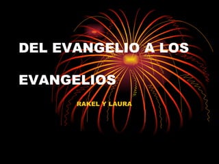 DEL EVANGELIO A LOS  EVANGELIOS  RAKEL Y LAURA 