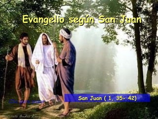 Clic para pasar Evangelio según San Juan San Juan ( 1, 35- 42) 