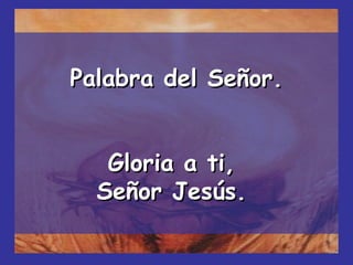 Palabra del Señor. Gloria a ti,  Señor Jesús.  