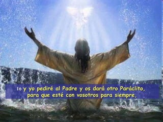 16  y yo pediré al Padre y os dará otro Paráclito,  para que esté con vosotros para siempre, 