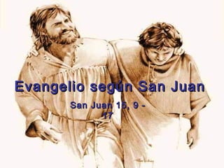 Evangelio según San JuanEvangelio según San JuanEvangelio según San JuanEvangelio según San Juan
San Juan 15,San Juan 15, 9 - 179 - 17
 
