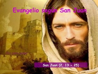 Evangelio según San Juan




         San Juan (2, 13 - 25)
 