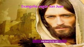 Evangelio según San Juan
San Juan (2, 13 - 25)
 