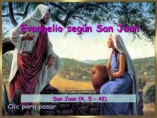 Evangelio según San Juan Clic para pasar San Juan (4, 5 – 42) 
