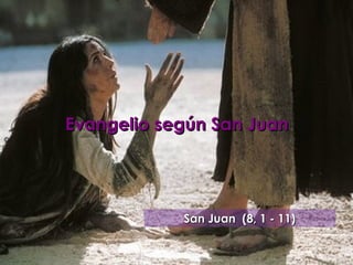 Evangelio según San Juan




            San Juan (8, 1 - 11)
 
