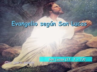 Evangelio según San Lucas Clic para pasar San Lucas (11, 1 - 13) 