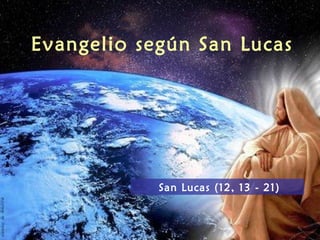 Evangelio según San Lucas
San Lucas (12, 13 - 21)
 