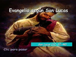 Evangelio según San Lucas Clic para pasar San Lucas (12, 32-48) 