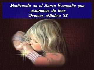 Meditando en el Santo Evangelio que acabamos de leer, Oremos el  Salmo 32 