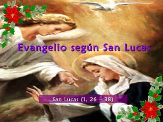 Evangelio según San LucasEvangelio según San Lucas
San Lucas (1, 26 – 38)San Lucas (1, 26 – 38)
 