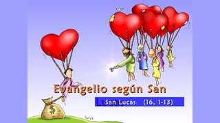 Evangelio según SanEvangelio según San
LucasLucasSan Lucas (16, 1-13)San Lucas (16, 1-13)
 