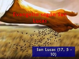 Evangelio según San
Lucas
San Lucas (17, 5 -San Lucas (17, 5 -
10)10)
 