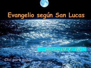 Evangelio según San Lucas Clic para pasar San Lucas (18, 9 - 14) 