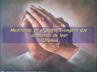 Meditando en el Santo Evangelio que acabamos de leer, Oremos:   