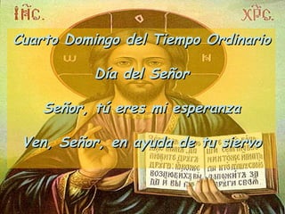 Cuarto Domingo del Tiempo Ordinario Día del Señor Señor, tú eres mi esperanza Ven, Señor, en ayuda de tu siervo 