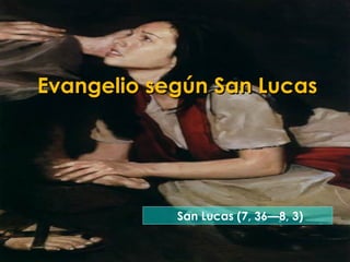Evangelio según San LucasEvangelio según San Lucas
San Lucas (7, 36—8, 3)
 