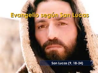 Evangelio según San LucasEvangelio según San Lucas
San Lucas (9, 18-24)
 