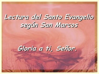 Lectura del Santo Evangelio según San Marcos Gloria a ti, Señor.  